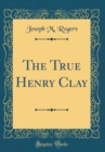 Image for The True Henry Clay (Classic Reprint)