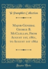 Image for Major-General George B. McClellan, From August 1st, 1861, to August 1st 1862 (Classic Reprint)