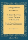 Image for A First Letter to the People of England: On the Present Situation and Conduct of National Affairs (Classic Reprint)