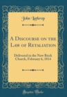 Image for A Discourse on the Law of Retaliation: Delivered in the New Brick Church, February 6, 1814 (Classic Reprint)