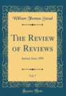 Image for The Review of Reviews, Vol. 7: January-June, 1893 (Classic Reprint)