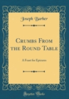 Image for Crumbs From the Round Table: A Feast for Epicures (Classic Reprint)