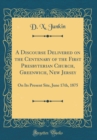 Image for A Discourse Delivered on the Centenary of the First Presbyterian Church, Greenwich, New Jersey: On Its Present Site, June 17th, 1875 (Classic Reprint)