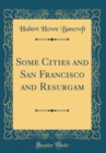Image for Some Cities and San Francisco and Resurgam (Classic Reprint)