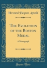 Image for The Evolution of the Boston Medal: A Monograph (Classic Reprint)