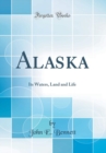 Image for Alaska: Its Waters, Land and Life (Classic Reprint)