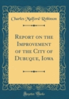 Image for Report on the Improvement of the City of Dubuque, Iowa (Classic Reprint)