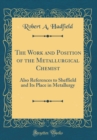 Image for The Work and Position of the Metallurgical Chemist: Also References to Sheffield and Its Place in Metallurgy (Classic Reprint)