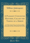 Image for A Pleasant Conceited Historie, Called the Taming of a Shrew: As It Was Sundry Times Acted by the Right Honorable the Earle of Pembroke His Servants (Classic Reprint)