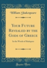 Image for Your Future Revealed by the Gods of Greece: In the Words of Shakspere (Classic Reprint)