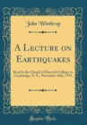 Image for A Lecture on Earthquakes: Read in the Chapel of Harvard-College in Cambridge, N. E., November 26th, 1755 (Classic Reprint)