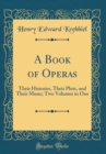 Image for A Book of Operas: Their Histories, Their Plots, and Their Music; Two Volumes in One (Classic Reprint)