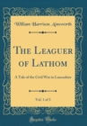 Image for The Leaguer of Lathom, Vol. 1 of 3: A Tale of the Civil War in Lancashire (Classic Reprint)
