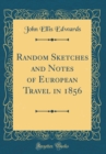 Image for Random Sketches and Notes of European Travel in 1856 (Classic Reprint)