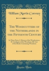 Image for The Woodcutters of the Netherlands in the Fifteenth Century: In Three Parts; I. History of the Woodcutters; II. Catalogue of the Woodcuts; III. List of the Books Containing Woodcuts (Classic Reprint)