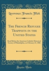Image for The French Refugee Trappists in the United States: Read Before the American Catholic Historical Society of Philadelphia, on February 23, 1886 (Classic Reprint)