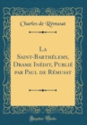 Image for La Saint-Barthelemy, Drame Inedit, Publie par Paul de Remusat (Classic Reprint)