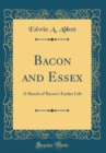 Image for Bacon and Essex: A Sketch of Bacon&#39;s Earlier Life (Classic Reprint)