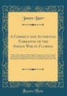 Image for A Correct and Authentic Narrative of the Indian War in Florida: With a Description of Maj. Dade&#39;s Massacre, and an Account of the Extreme Suffering, for Want of Provisions, of the Army Having Been Obl