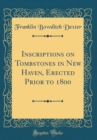 Image for Inscriptions on Tombstones in New Haven, Erected Prior to 1800 (Classic Reprint)