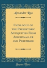 Image for Catalogue of the Prehistoric Antiquities From Adichanallur and Perumbair (Classic Reprint)