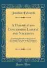 Image for A Dissertation Concerning Liberty and Necessity: Containing Remarks on the Essays of Dr. Samuel West, and on the Writings of Several Other Authors, on Those Subjects (Classic Reprint)