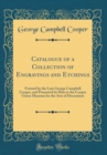 Image for Catalogue of a Collection of Engravings and Etchings: Formed by the Late George Campbell Cooper, and Presented by Him to the Cooper Union Museum for the Arts of Decoration (Classic Reprint)