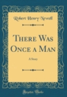 Image for There Was Once a Man: A Story (Classic Reprint)