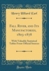 Image for Fall River, and Its Manufactories, 1803-1878: With Valuable Statistical Tables From Official Sources (Classic Reprint)