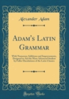 Image for Adam's Latin Grammar: With Numerous Additions and Improvements, Designed to Aid the More Advanced Student by Fuller Elucidations of the Latin Classics (Classic Reprint)