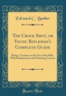 Image for The Crack Shot, or Young Rifleman&#39;s Complete Guide: Being a Treatise on the Use of the Rifle, With Rudimentary and Finishing Lessons (Classic Reprint)