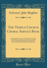 Image for The Temple Church Choral Service Book: Containing the Responses in Their Monotone, Ferial, and Festival Forms; Appropriate Chants to the Daily Psalms; Metrical Psalms and Hymns With Their Tunes; And P