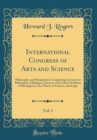 Image for International Congress of Arts and Science, Vol. 1: Philosophy and Metaphysics; Comprising Lectures on Philosophy of Religion, Sciences of the Ideal, Problems of Metaphysics, the Theory of Science, an