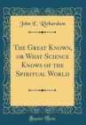 Image for The Great Known, or What Science Knows of the Spiritual World (Classic Reprint)