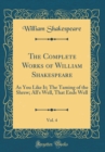Image for The Complete Works of William Shakespeare, Vol. 4: As You Like It; The Taming of the Shrew; All&#39;s Well, That Ends Well (Classic Reprint)