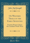 Image for On Western Trails in the Early Seventies: Frontier Pioneer Life in the Canadian North-West (Classic Reprint)