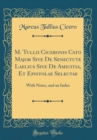 Image for M. Tullii Ciceronis Cato Major Sive De Senectute Laelius Sive De Amicitia, Et Epistolae Selectae: With Notes, and an Index (Classic Reprint)