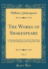 Image for The Works of Shakespeare, Vol. 5: Containing, King Henry Vi., Part II.; King Henry Vi., Part III.; King Richard III.; King Henry VIII (Classic Reprint)