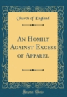 Image for An Homily Against Excess of Apparel (Classic Reprint)