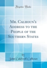 Image for Mr. Calhoun&#39;s Address to the People of the Southern States (Classic Reprint)
