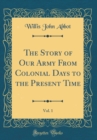 Image for The Story of Our Army From Colonial Days to the Present Time, Vol. 1 (Classic Reprint)
