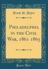 Image for Philadelphia in the Civil War, 1861 1865 (Classic Reprint)