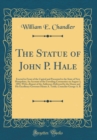 Image for The Statue of John P. Hale: Erected in Front of the Capitol and Presented to the State of New Hampshire; An Account of the Unveiling Ceremonies on August 3, 1892, With a Report of the Addresses Delive