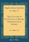 Image for The Culture of Pot-Plants in Rooms, Greenhouses,&amp; Frames (Classic Reprint)