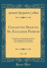 Image for Collectio Selecta Ss. Ecclesiæ Patrum, Vol. 138: Complectens Exquisitissima Opera Tum Dogmatica Et Moralia, Tum Apologetica Et Oratoria (Classic Reprint)