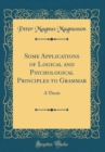 Image for Some Applications of Logical and Psychological Principles to Grammar: A Thesis (Classic Reprint)