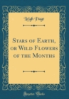 Image for Stars of Earth, or Wild Flowers of the Months (Classic Reprint)