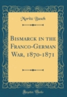 Image for Bismarck in the Franco-German War, 1870-1871 (Classic Reprint)