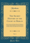 Image for The Secret History of the Court of Berlin, Vol. 1: Or the Character of the King of Prussia, His Ministers, Mistresses, Generals, Courtiers, Favourites, and the Royal Family of Prussia; With Numerous A