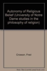 Image for The Autonomy of Religious Belief : A Critical Inquiry (University of Notre Dame studies in the philosophy of religion)